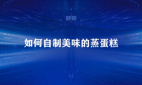 如何自制美味的蒸蛋糕