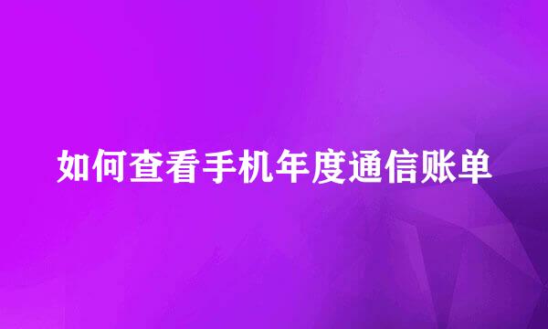 如何查看手机年度通信账单