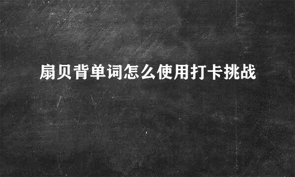 扇贝背单词怎么使用打卡挑战