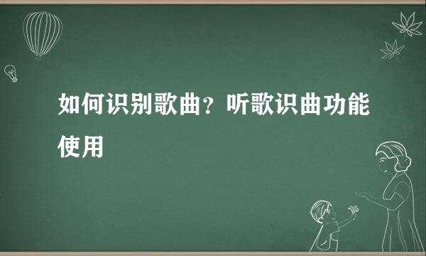 如何识别歌曲？听歌识曲功能使用