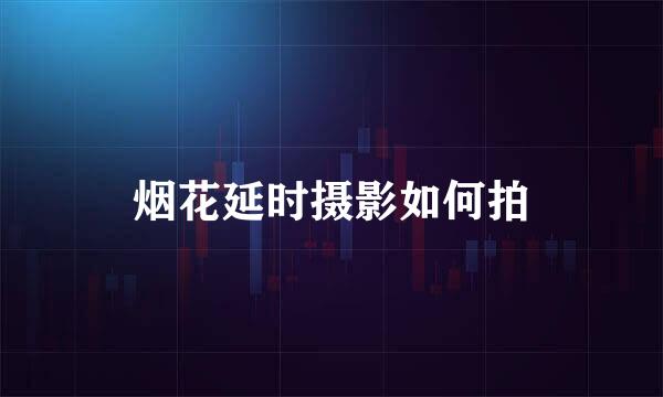 烟花延时摄影如何拍