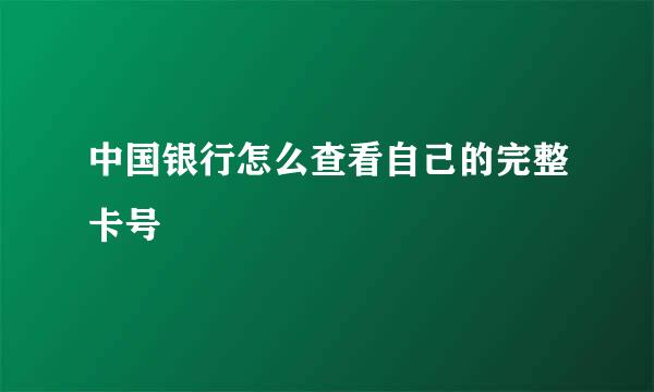 中国银行怎么查看自己的完整卡号