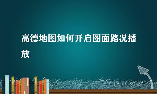 高德地图如何开启图面路况播放