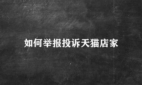 如何举报投诉天猫店家