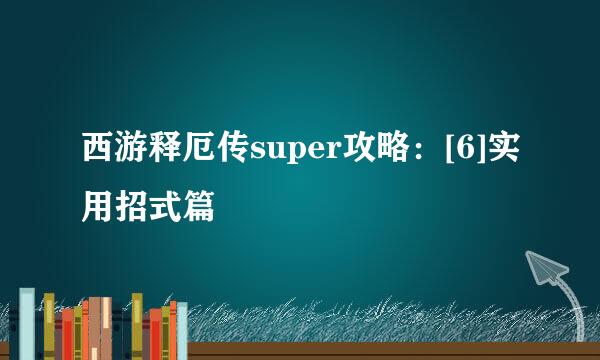 西游释厄传super攻略：[6]实用招式篇
