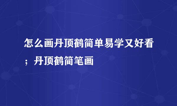 怎么画丹顶鹤简单易学又好看；丹顶鹤简笔画