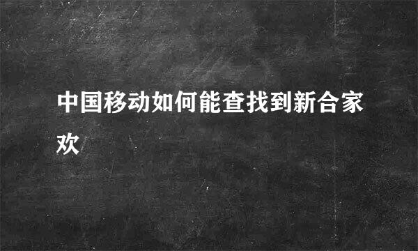 中国移动如何能查找到新合家欢