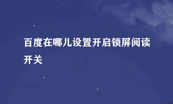 百度在哪儿设置开启锁屏阅读开关