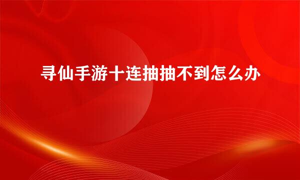 寻仙手游十连抽抽不到怎么办