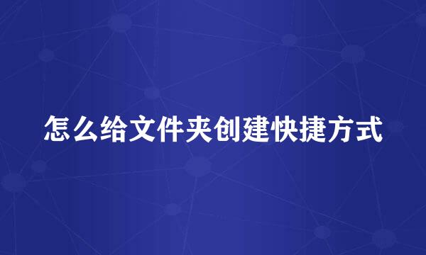 怎么给文件夹创建快捷方式