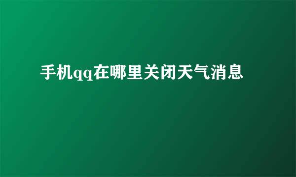 手机qq在哪里关闭天气消息