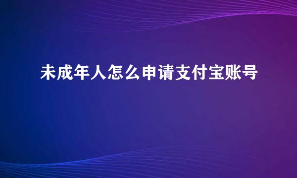 未成年人怎么申请支付宝账号