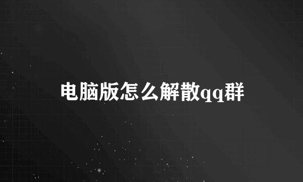 电脑版怎么解散qq群