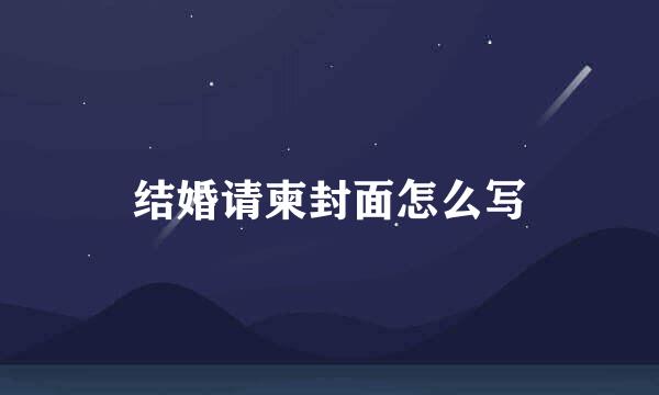 结婚请柬封面怎么写