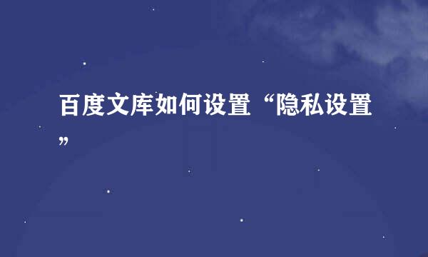 百度文库如何设置“隐私设置”