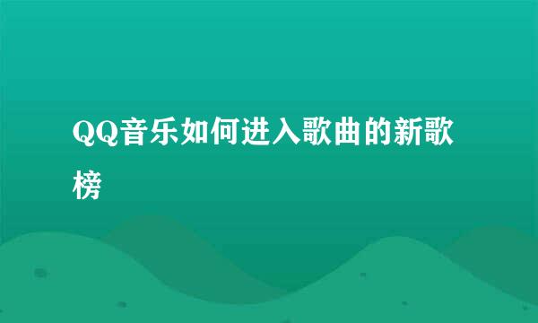 QQ音乐如何进入歌曲的新歌榜