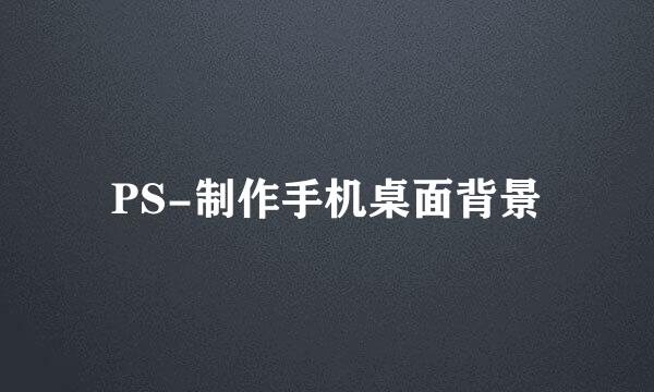 PS-制作手机桌面背景