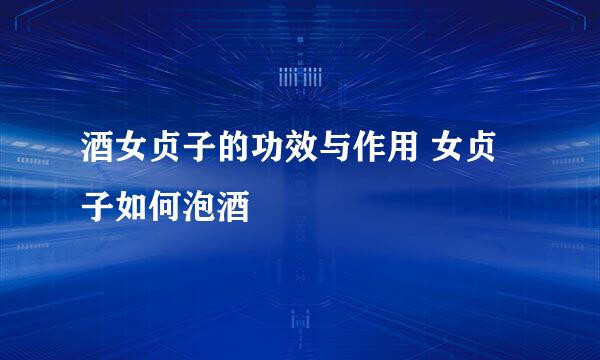 酒女贞子的功效与作用 女贞子如何泡酒