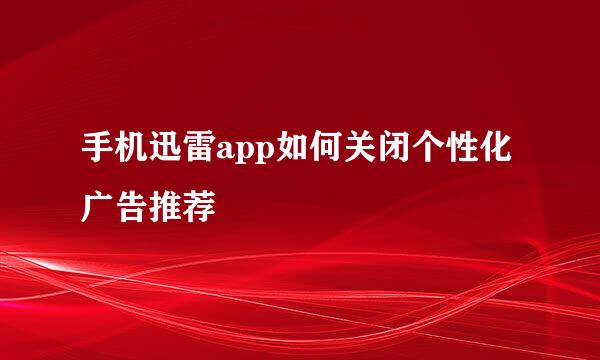 手机迅雷app如何关闭个性化广告推荐