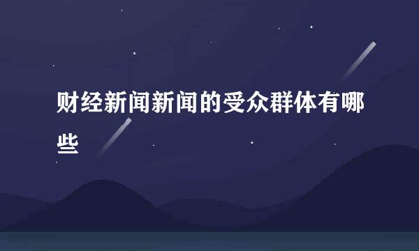 财经新闻新闻的受众群体有哪些