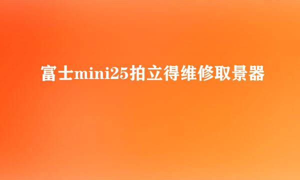 富士mini25拍立得维修取景器