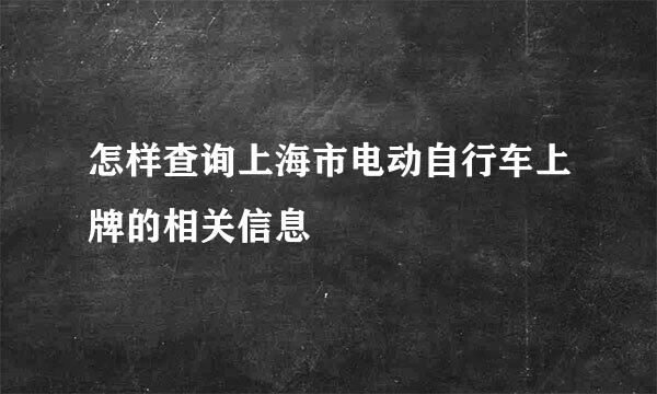 怎样查询上海市电动自行车上牌的相关信息