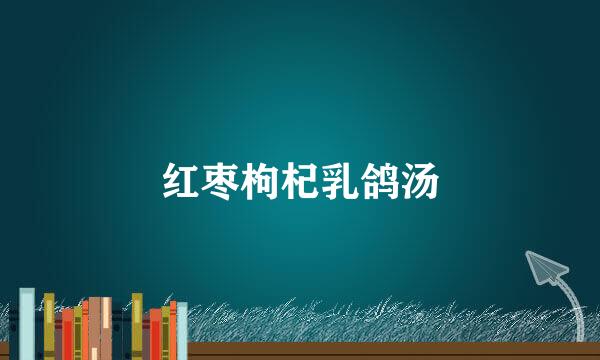 红枣枸杞乳鸽汤