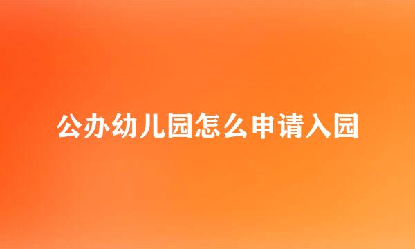 公办幼儿园怎么申请入园