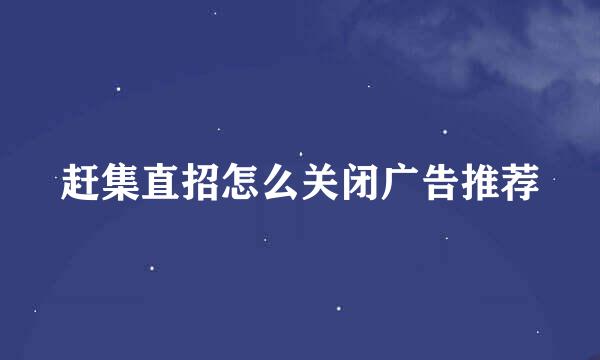 赶集直招怎么关闭广告推荐
