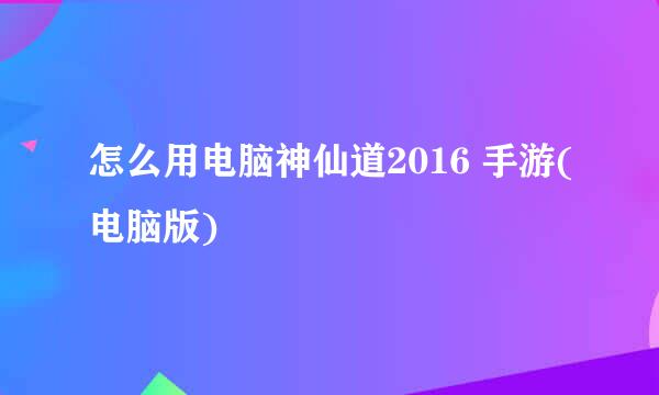 怎么用电脑神仙道2016 手游(电脑版)