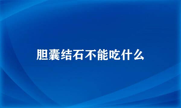 胆囊结石不能吃什么