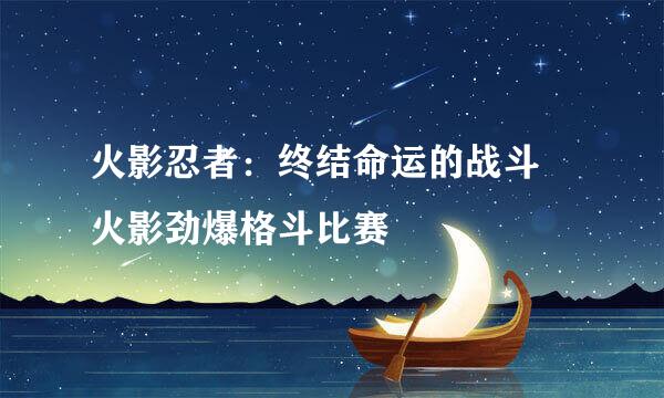 火影忍者:终结命运的战斗 火影劲爆格斗比赛