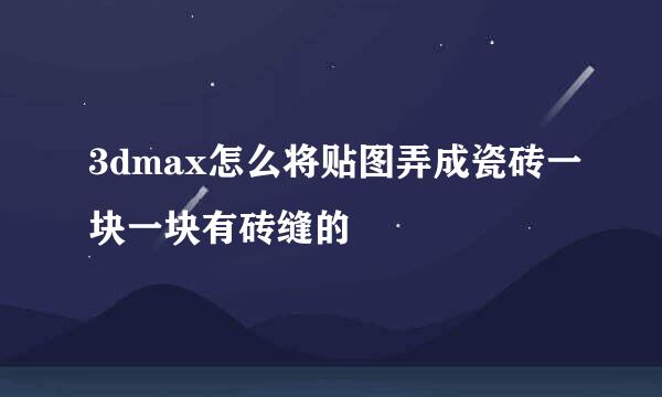 3dmax怎么将贴图弄成瓷砖一块一块有砖缝的