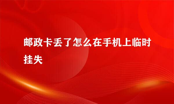 邮政卡丢了怎么在手机上临时挂失