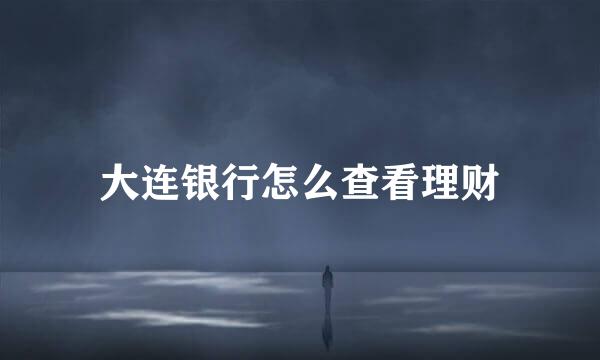 大连银行怎么查看理财