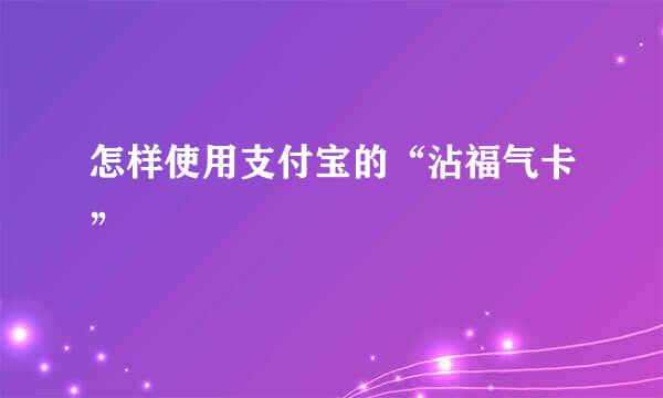 怎样使用支付宝的“沾福气卡”
