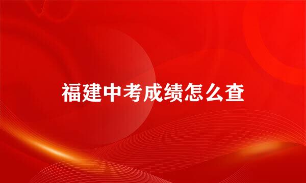 福建中考成绩怎么查