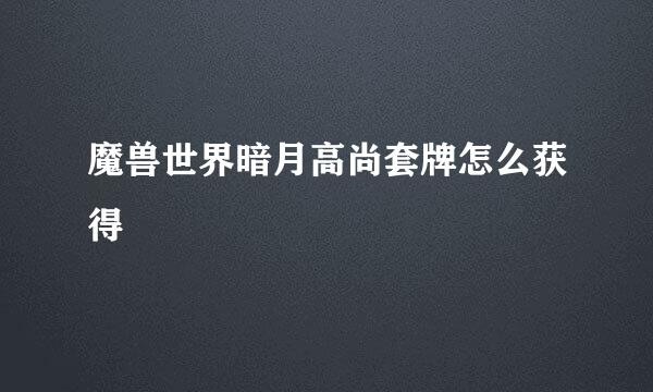 魔兽世界暗月高尚套牌怎么获得