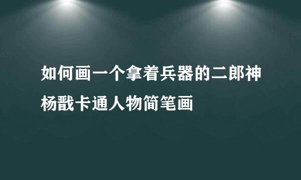 如何画一个拿着兵器的二郎神杨戬卡通人物简笔画