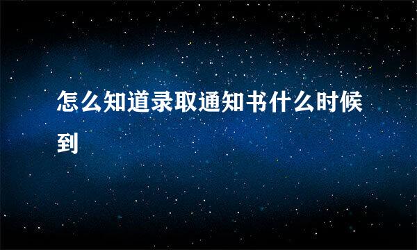 怎么知道录取通知书什么时候到