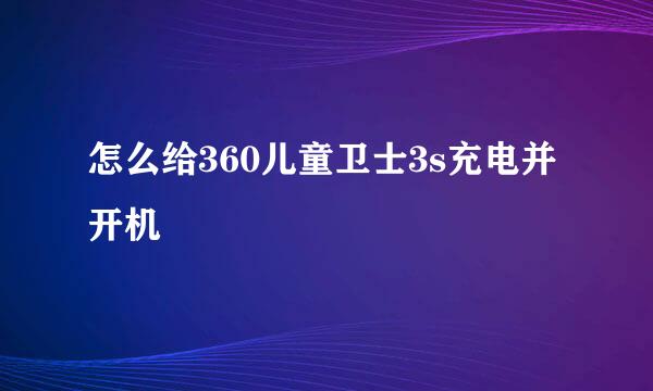 怎么给360儿童卫士3s充电并开机