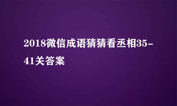 2018微信成语猜猜看丞相35-41关答案