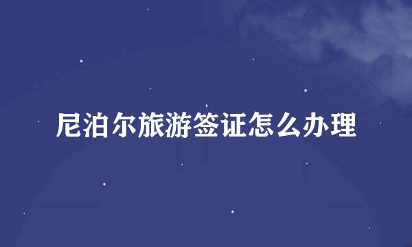 尼泊尔旅游签证怎么办理