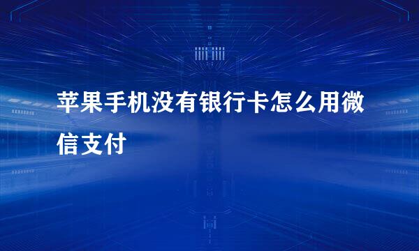 苹果手机没有银行卡怎么用微信支付