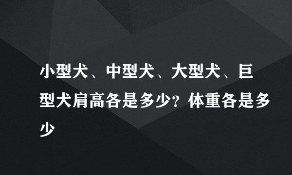 小型犬、中型犬、大型犬、巨型犬肩高各是多少?体重各是多少