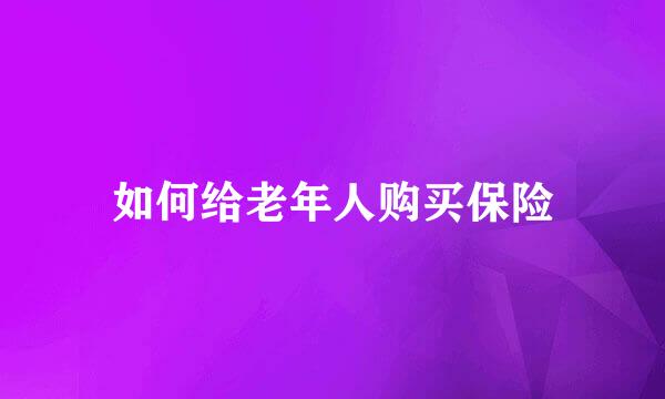如何给老年人购买保险