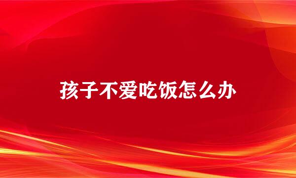 孩子不爱吃饭怎么办