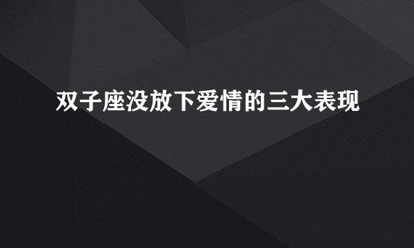 双子座没放下爱情的三大表现