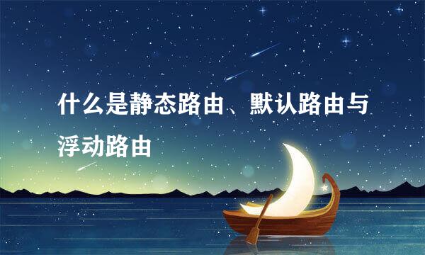 什么是静态路由、默认路由与浮动路由