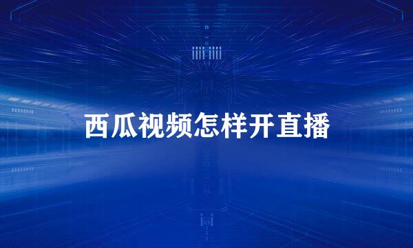 西瓜视频怎样开直播